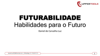 FUTURABILIDADE
Habilidades para o Futuro
Daniel de Carvalho Luz
1
daniel.luz2020@hotmail.com | WhatsApp 15 9 9126 55 71 1
 
