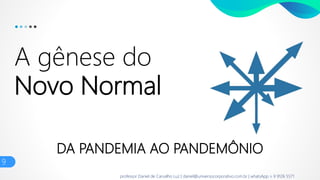 DA PANDEMIA AO PANDEMÔNIO
A gênese do
Novo Normal
9
professor Daniel de Carvalho Luz | daniel@universocorporativo.com.br | whatsApp 15 9 9126 5571
 