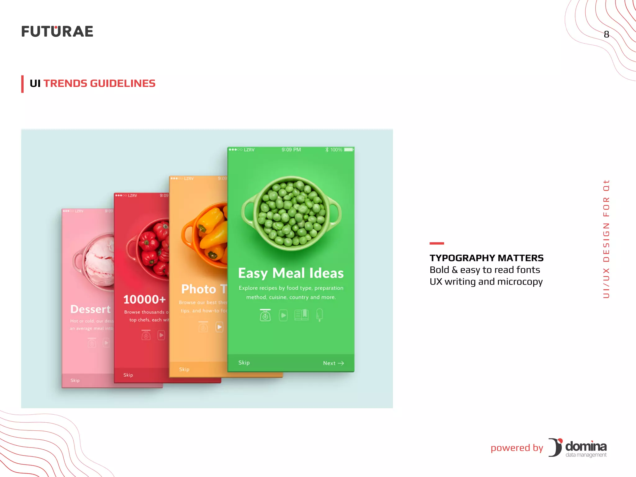 powered by
8
U
I
/
U
X
D
E
S
I
G
N
F
O
R
Q
t
UI TRENDS GUIDELINES
TYPOGRAPHY MATTERS
Bold & easy to read fonts
UX writing and microcopy
 