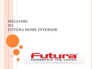 WELCOME
TO
FUTURA HOME INTERIOR
 