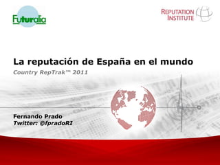 La reputación de España en el mundo
Country RepTrak™ 2011




Fernando Prado
Twitter: @fpradoRI
 