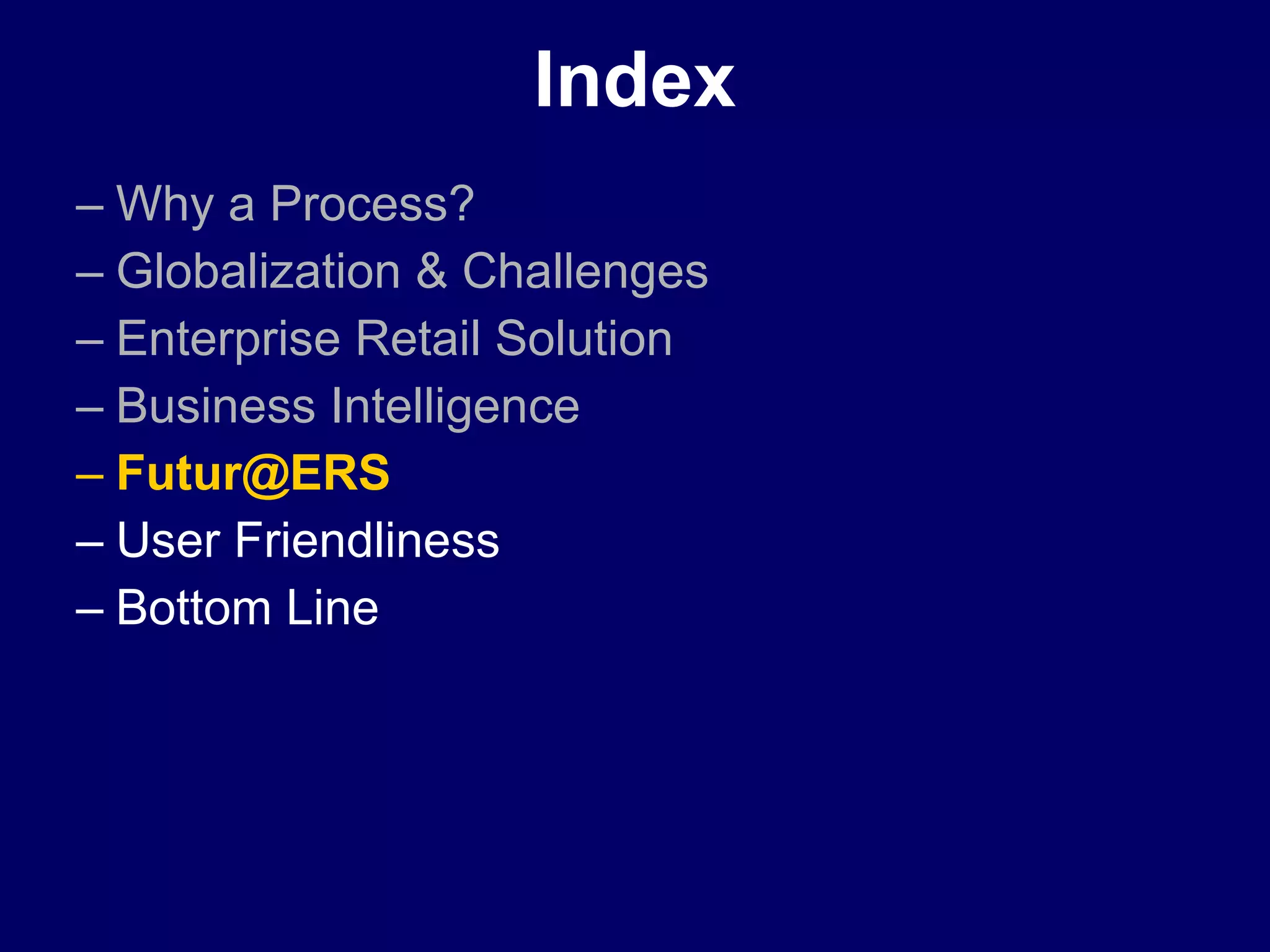 Index Why a Process? Globalization & Challenges Enterprise Retail Solution Business Intelligence   [email_address] User Friendliness Bottom Line 
