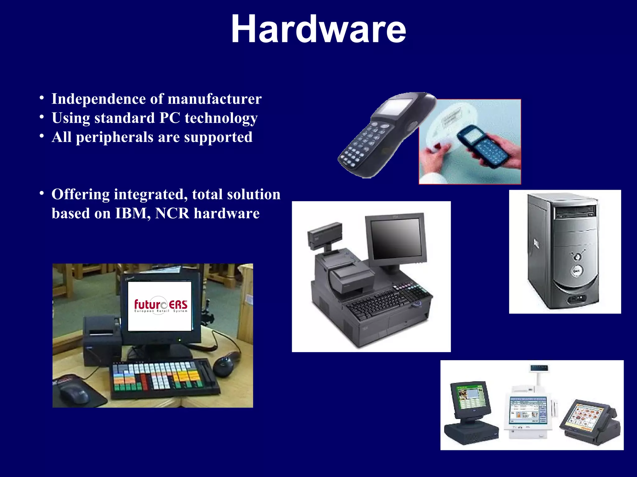 Hardware Independence of manufacturer Using standard PC technology All peripherals are supported Offering integrated, total solution based on IBM, NCR hardware 