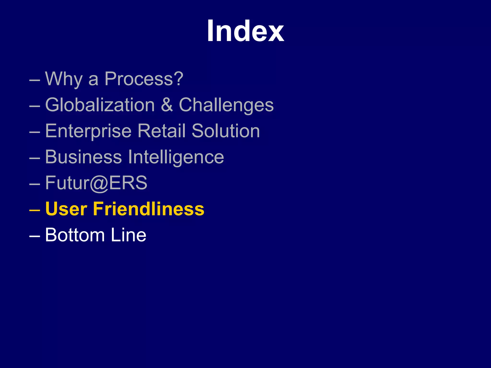 Index Why a Process? Globalization & Challenges Enterprise Retail Solution Business Intelligence   [email_address] User Friendliness Bottom Line 