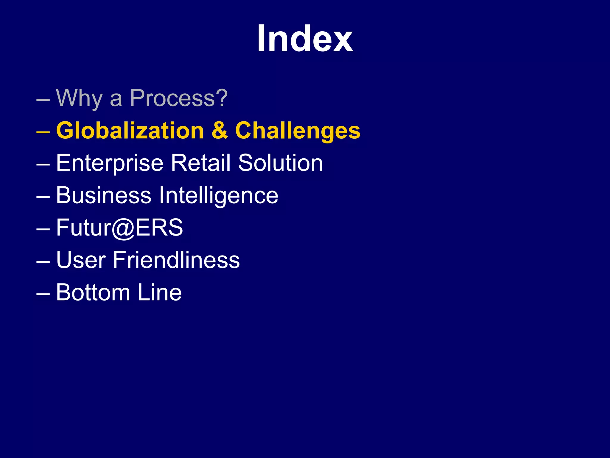 Index Why a Process? Globalization & Challenges Enterprise Retail Solution Business Intelligence  [email_address] User Friendliness Bottom Line 