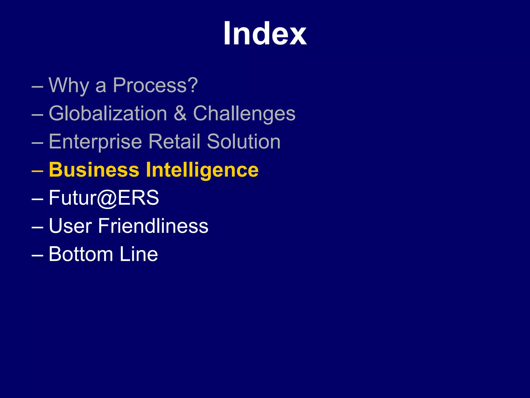 Index Why a Process? Globalization & Challenges Enterprise Retail Solution Business Intelligence  [email_address] User Friendliness Bottom Line 
