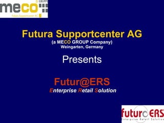 Futura Supportcenter AG (a   ME CO   GROUP   Company) Weingarten, Germany Presents [email_address]   E nterprise  R etail  S olution 