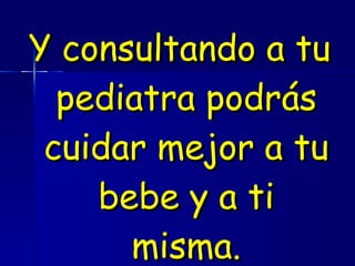 Y consultando a tu pediatra podrás cuidar mejor a tu bebe y a ti misma. 