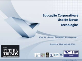 EducaçãoCorporativa e Uso de NovasTecnologias Prof. Dr. Stavros Panagiotis Xanthopoylos Fortaleza, 09 de maio de 2011 