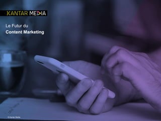 Le Futur du
Content Marketing
© Kantar Media
 