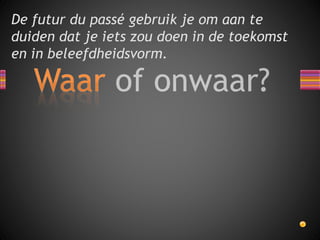 De futur du passé gebruik je om aan te 
duiden dat je iets zou doen in de toekomst 
en in beleefdheidsvorm. 
 