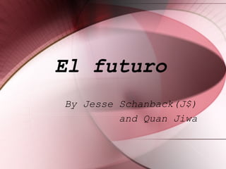   El  futuro   By Jesse Schanback(J$) and Quan Jiwa 