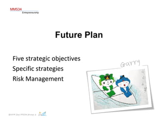 Future Plan Five strategic objectives Specific strategies  Risk Management MM534 Entrepreneurship 