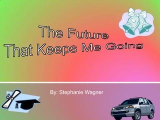 The Future That Keeps Me Going By: Stephanie Wagner 
