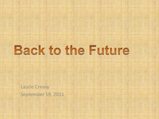 Back to the Future,[object Object],Laurie Creasy,[object Object],September 19, 2011,[object Object]