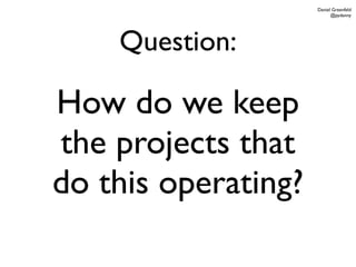 Daniel Greenfeld
                           @pydanny




    Question:

How do we keep
the projects that
do this operating?
 