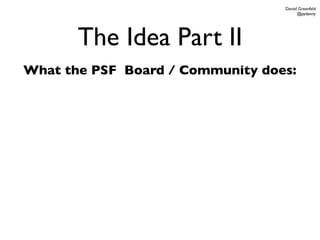 Daniel Greenfeld
                                        @pydanny




       The Idea Part II
What the PSF Board / Community does:
 