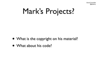Daniel Greenfeld
                                                 @pydanny




      Mark’s Projects?


• What is the copyright on his material?
• What about his code?
 