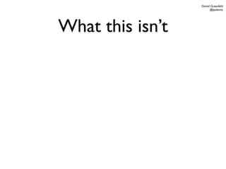 Daniel Greenfeld
                        @pydanny




What this isn’t
 