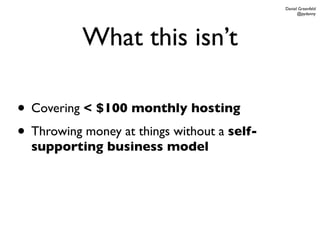 Daniel Greenfeld
                                                   @pydanny




           What this isn’t

• Covering < $100 monthly hosting
• Throwing money at things without a self-
  supporting business model
 