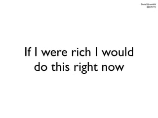 Daniel Greenfeld
                               @pydanny




If I were rich I would
   do this right now
 