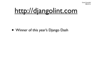 Daniel Greenfeld
                                            @pydanny




 http://djangolint.com

• Winner of this year’s Django Dash
• I want this for all of Python
• Will it be maintained?
• Will it go the way of PyPants?
 