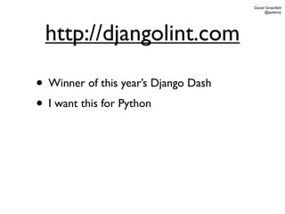 Daniel Greenfeld
                                            @pydanny




 http://djangolint.com

• Winner of this year’s Django Dash
• I want this for Python
 