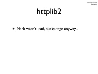 Daniel Greenfeld
                                                 @pydanny




              httplib2

• Mark wasn’t lead, but outage anyway...
 