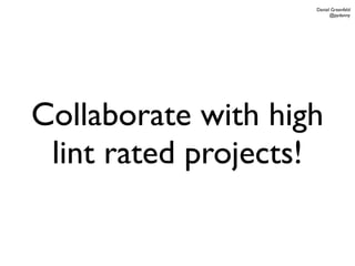 Daniel Greenfeld
                          @pydanny




Collaborate with high
 lint rated projects!
 