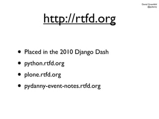Daniel Greenfeld
                                         @pydanny




         http://rtfd.org

• Placed in the 2010 Django Dash
• python.rtfd.org
• plone.rtfd.org
• pydanny-event-notes.rtfd.org
 