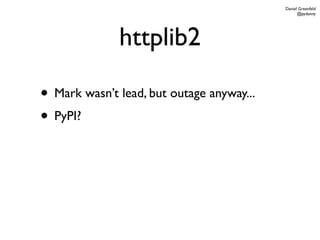 Daniel Greenfeld
                                                 @pydanny




              httplib2

• Mark wasn’t lead, but outage anyway...
• PyPI?
 
