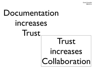 Daniel Greenfeld
                          @pydanny




Documentation
  increases
    Trust
              Trust
            increases
          Collaboration
 