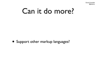Daniel Greenfeld
                                          @pydanny




     Can it do more?


• Support other markup languages?
 