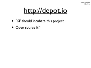Daniel Greenfeld
                                           @pydanny




        http://depot.io
• PSF should incubate this project
• Open source it?
 