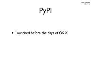Daniel Greenfeld
                                           @pydanny




                PyPI

• Launched before the days of OS X
 