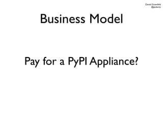 Daniel Greenfeld
                                  @pydanny




   Business Model


Pay for a PyPI Appliance?
 