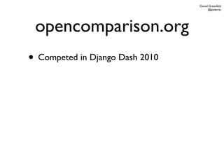 Daniel Greenfeld
                                       @pydanny




 opencomparison.org
• Competed in Django Dash 2010
 