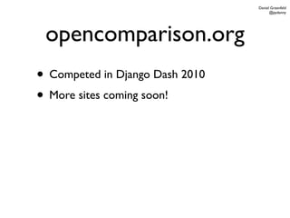 Daniel Greenfeld
                                       @pydanny




 opencomparison.org
• Competed in Django Dash 2010
• More sites coming soon!
 