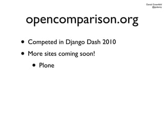 Daniel Greenfeld
                                       @pydanny




 opencomparison.org
• Competed in Django Dash 2010
• More sites coming soon!
   • Plone
 