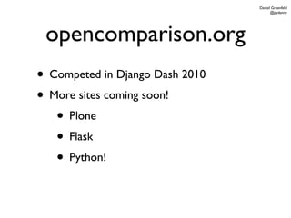 Daniel Greenfeld
                                       @pydanny




 opencomparison.org
• Competed in Django Dash 2010
• More sites coming soon!
   • Plone
   • Flask
   • Python!
 