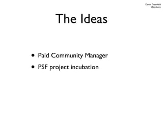 Daniel Greenfeld
                                 @pydanny




       The Ideas

• Paid Community Manager
• PSF project incubation
 