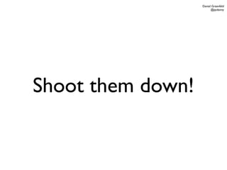 Daniel Greenfeld
                         @pydanny




Shoot them down!
 