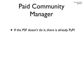 Daniel Greenfeld




      Paid Community
                                                      @pydanny




          Manager

• If the PSF doesn’t do it, there is already PyPI
 