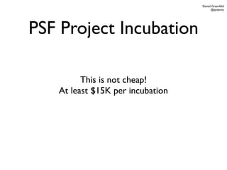 Daniel Greenfeld
                                        @pydanny




PSF Project Incubation

         This is not cheap!
   At least $15K per incubation
 
