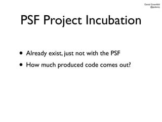 Daniel Greenfeld
                                               @pydanny




PSF Project Incubation

• Already exist, just not with the PSF
• How much produced code comes out?
 
