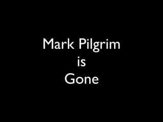 Daniel Greenfeld
                     @pydanny




Mark Pilgrim
     is
   Gone
 