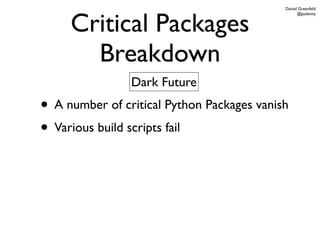 Daniel Greenfeld



     Critical Packages
                                                  @pydanny




       Breakdown
                Dark Future
• A number of critical Python Packages vanish
• Various build scripts fail
 