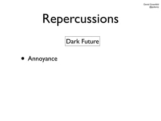 Daniel Greenfeld
                                  @pydanny




      Repercussions
              Dark Future

• Annoyance
 