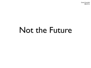 Daniel Greenfeld
                       @pydanny




Not the Future
 