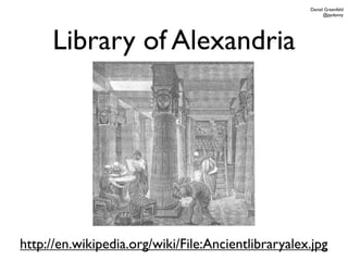 Daniel Greenfeld
                                                          @pydanny




     Library of Alexandria




http://en.wikipedia.org/wiki/File:Ancientlibraryalex.jpg
 